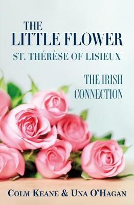 The Little Flower - St Therese of Lisieux: The Irish Connection - Keane, Colm, and O'Hagan, Una