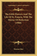 The Little Flowers And The Life Of St. Francis, With The Mirror Of Perfection (1908)