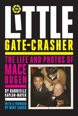 The Little Gate-Crasher: The Life and Photos of Mace Bugen - Kaplan-Mayer, Gabrielle