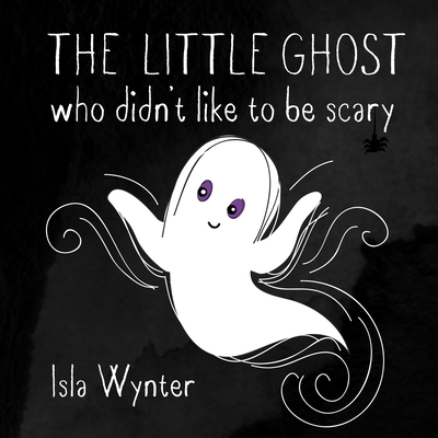 The Little Ghost Who Didn't Like to Be Scary - Wynter, Isla