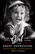 The Little Girl Who Fought the Great Depression: Shirley Temple and 1930s America