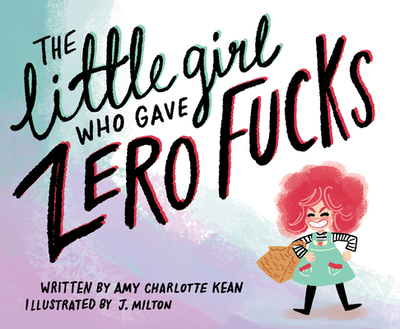 The Little Girl Who Gave Zero Fucks - Kean, Amy, and Milton, J. (Artist)