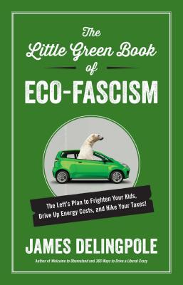 The Little Green Book of Eco-Fascism: The Lefta's Plan to Frighten Your Kids, Drive Up Energy Costs, and Hike Your Taxes! - Delingpole, James