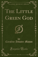 The Little Green God (Classic Reprint)