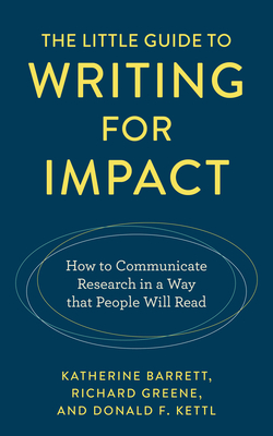 The Little Guide to Writing for Impact: How to Communicate Research in a Way That People Will Read - Barrett, Katherine, and Greene, Richard, and Kettl, Donald F