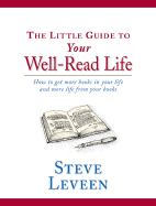 The Little Guide to Your Well-Read Life: How to Get More Books in Your Life and More Life from Your Books - Leveen, Steve