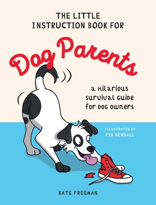 The Little Instruction Book for Dog Parents: A Hilarious Survival Guide for Dog Owners - Freeman, Kate