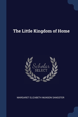 The Little Kingdom of Home - Sangster, Margaret Elizabeth Munson