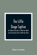 The Little Osage Captive: An Authentic Narrative; To Which Are Added Some Interesting Letters; Written By Indians