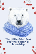 The Little Polar Bear and the Winter of Friendship: A Story About Love, Family, and the Power of Friendship in the Arctic