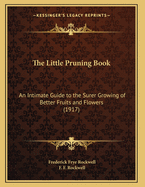 The Little Pruning Book: An Intimate Guide to the Surer Growing of Better Fruits and Flowers (1917)