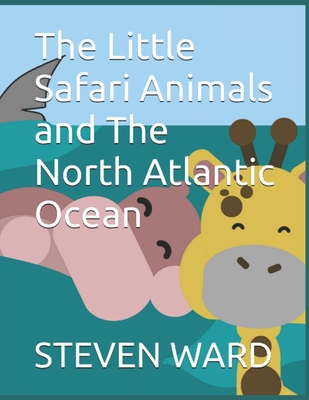 The Little Safari Animals and The North Atlantic Ocean - Ward, Steven B