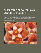 The Little Speaker, and Juvenile Reader; Being a Collection of Pieces in Prose, Poetry, and Dialogue, Designed for Exercises in Speaking, and for Occasional Reading, in Primary Schools