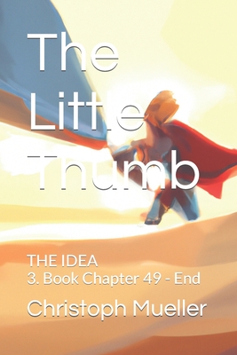 The Little Thumb: THE IDEA 3. Book Chapter 49 - End - Mueller, Christoph