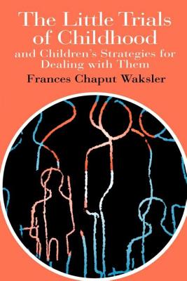 The Little Trials Of Childhood: And Children's Strategies For Dealing With Them - Waksler, Frances Chaput