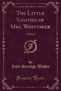 The Little Vanities of Mrs. Whittaker: A Novel (Classic Reprint)