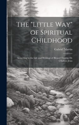 The "Little Way" of Spiritual Childhood: According to the Life and Writings of Blessed Thrse de L'Enfant Jsus - Martin, Gabriel