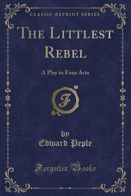 The Littlest Rebel: A Play in Four Acts (Classic Reprint) - Peple, Edward