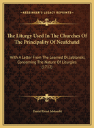 The Liturgy Used in the Churches of the Principality of Neufchatel: With a Letter from the Learned Dr. Jablonski, Concerning the Nature of Liturgies (1712)