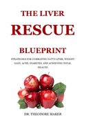 The Liver Rescue Blueprint: Strategies for Combating Fatty Liver, Weight Gain, Acne, Diabetes, and Achieving Total Health