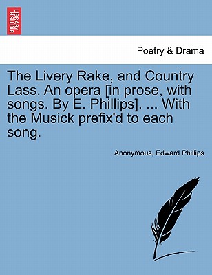 The Livery Rake, and Country Lass. an Opera [in Prose, with Songs. by E. Phillips]. ... with the Musick Prefix'd to Each Song. - Anonymous, and Phillips, Edward