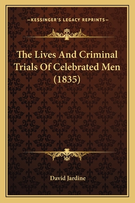 The Lives and Criminal Trials of Celebrated Men (1835) - Jardine, David