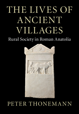 The Lives of Ancient Villages: Rural Society in Roman Anatolia - Thonemann, Peter