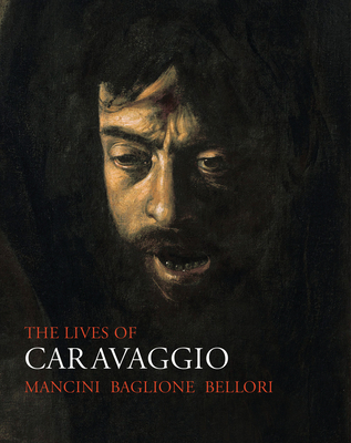 The Lives of Caravaggio - Mancini, Giulio, and Baglione, Giovanni, and Bellori, Giovanni Pietro