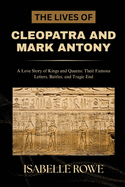 The Lives of Cleopatra and Mark Antony: A Love Story of Kings and Queens: Their Famous Letters, Battles, and Tragic End