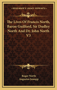 The Lives of Francis North, Baron Guilford, Sir Dudley North and Dr. John North V3