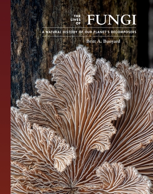 The Lives of Fungi: A Natural History of Our Planet's Decomposers - Bunyard, Britt A