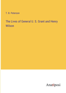 The Lives of General U. S. Grant and Henry Wilson