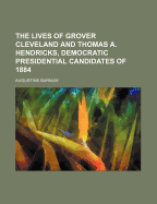 The Lives of Grover Cleveland and Thomas A. Hendricks, Democratic Presidential Candidates of 1884