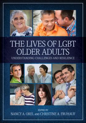 The Lives of Lgbt Older Adults: Understanding Challenges and Resilience - Orel, Nancy (Editor), and Fruhauf, Christine (Editor)