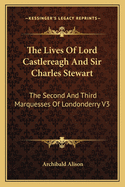 The Lives Of Lord Castlereagh And Sir Charles Stewart: The Second And Third Marquesses Of Londonderry V3