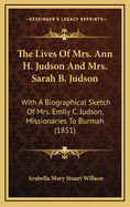 The Lives of Mrs. Ann H. Judson and Mrs. Sarah B. Judson: With a Biographical Sketch of Mrs. Emily C. Judson, Missionaries to Burmah (1851)