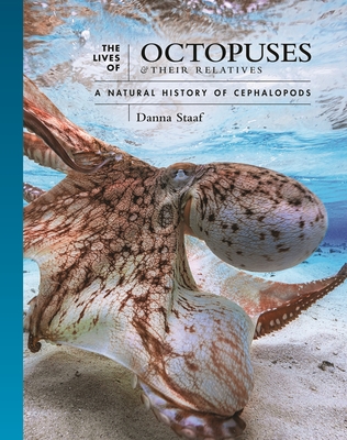 The Lives of Octopuses and Their Relatives: A Natural History of Cephalopods - Staaf, Danna