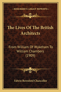 The Lives Of The British Architects: From William Of Wykeham To William Chambers (1909)