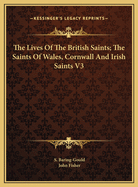 The Lives of the British Saints; The Saints of Wales, Cornwall and Irish Saints V2