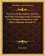 The Lives Of The Fathers, Martyrs, And Other Principal Saints; Compiled From Original Monuments, And Other Authentic Records V1