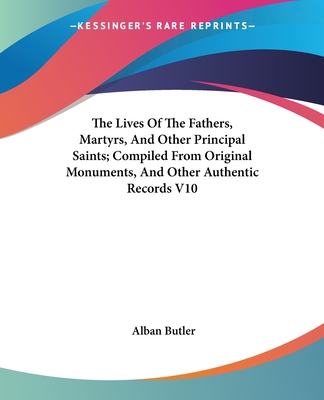 The Lives Of The Fathers, Martyrs, And Other Principal Saints; Compiled From Original Monuments, And Other Authentic Records V10 - Butler, Alban