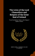 The Lives of the Lord Chancellors and Keepers of the Great Seal of Ireland: From the Earliest Times to the Reign of Queen Victoria