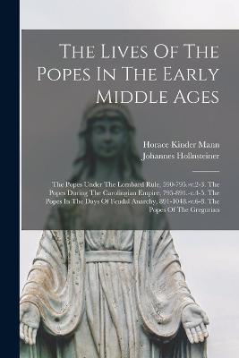 The Lives Of The Popes In The Early Middle Ages: The Popes Under The Lombard Rule, 590-795.-v.2-3. The Popes During The Carolingian Empire, 795-891.-v.4-5. The Popes In The Days Of Feudal Anarchy, 891-1048.-v.6-8. The Popes Of The Gregorian - Mann, Horace Kinder, and Hollnsteiner, Johannes