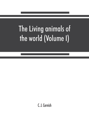 The living animals of the world, a popular natural history. An interesting description of beasts, birds, fishes, reptiles, insects, etc., with authentic anecdotes (Volume I) - J Cornish, C