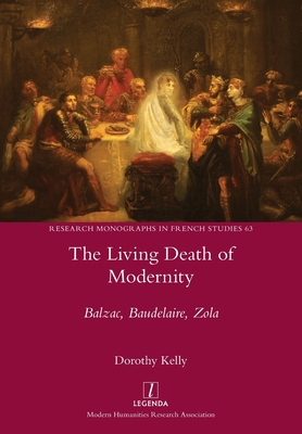 The Living Death of Modernity: Balzac, Baudelaire, Zola - Kelly, Dorothy