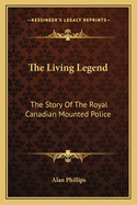 The Living Legend: The Story Of The Royal Canadian Mounted Police