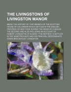 The Livingstons of Livingston Manor: Being the History of That Branch of the Scottish House of Callendar Which Settled in the English Province of New York During the Reign of Charles the Second; And Also Including an Account of Robert Livingston of Albany