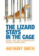 The Lizard Stays in the Cage: Music, Art, Sex, Screenplays, Booze & Basketball - Smith, Anthony