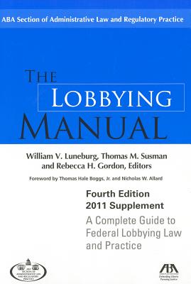 The Lobbying Manual: A Complete Guide to Federal Lobbying Law and Practice 2011 Supplement - Luneburg, William V (Editor), and Susman, Thomas M (Editor), and Gordon, Rebecca H (Editor)