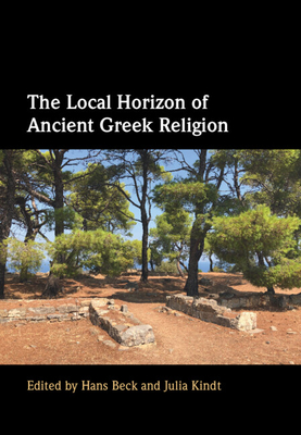 The Local Horizon of Ancient Greek Religion - Beck, Hans (Editor), and Kindt, Julia (Editor)